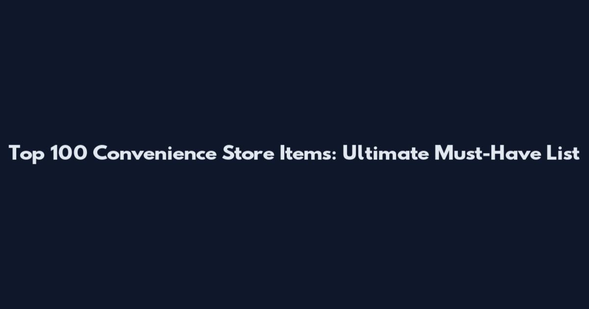 Top 100 Convenience Store Items: Ultimate Must-Have List
