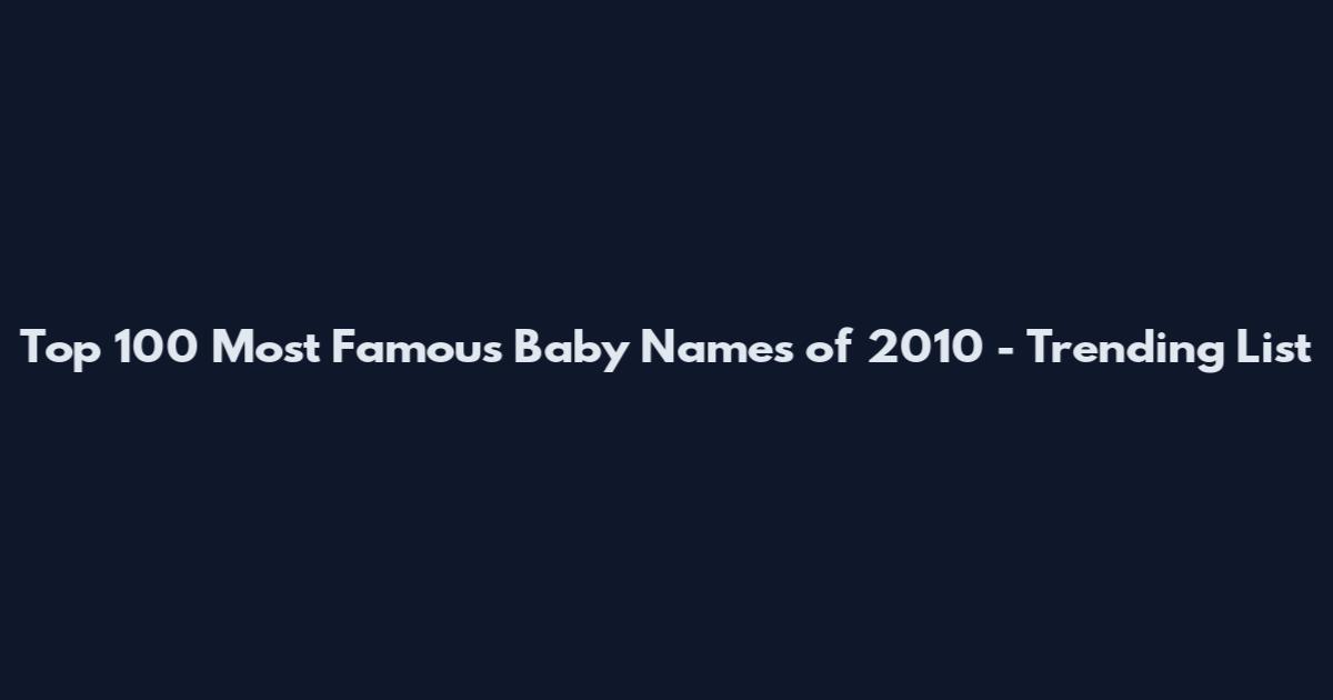 Top 100 Most Famous Baby Names of 2010 - Trending List