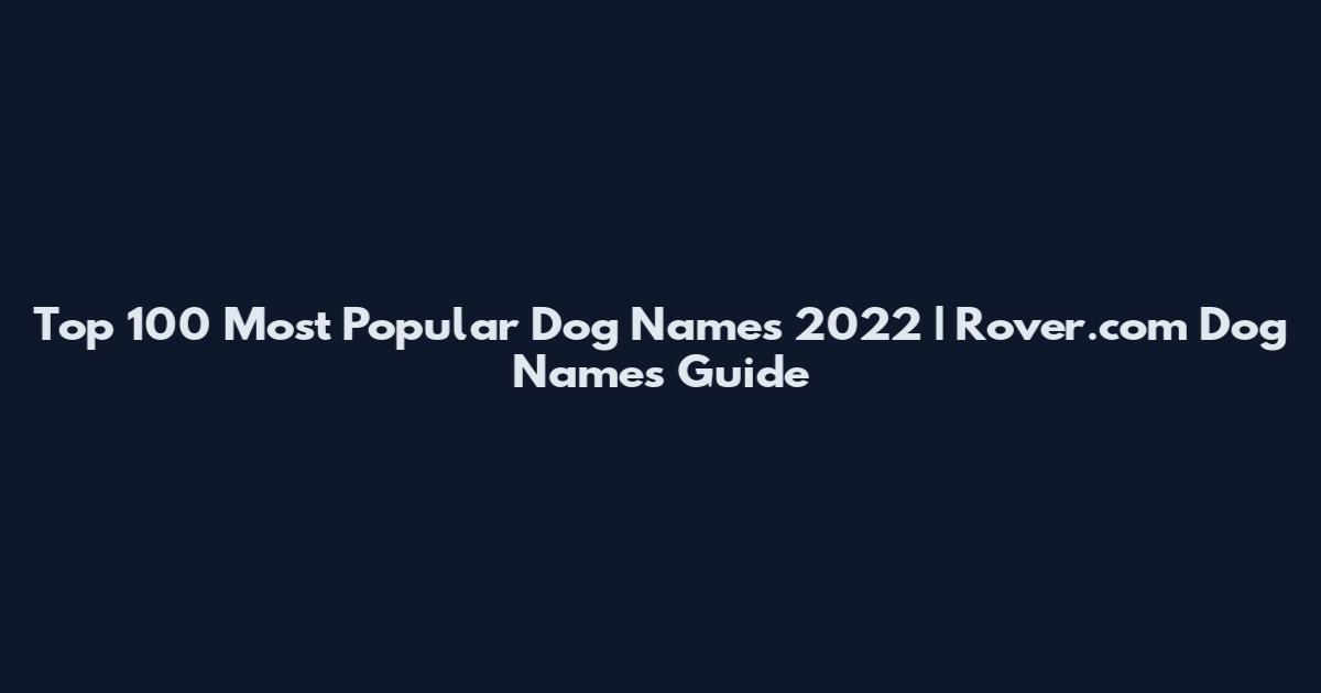 Top 100 Most Popular Dog Names 2022 | Rover.com Dog Names Guide