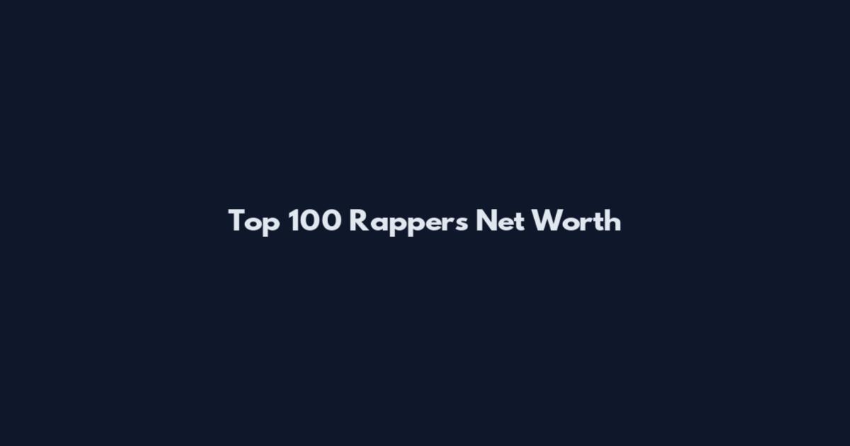 Top 100 Rappers Net Worth