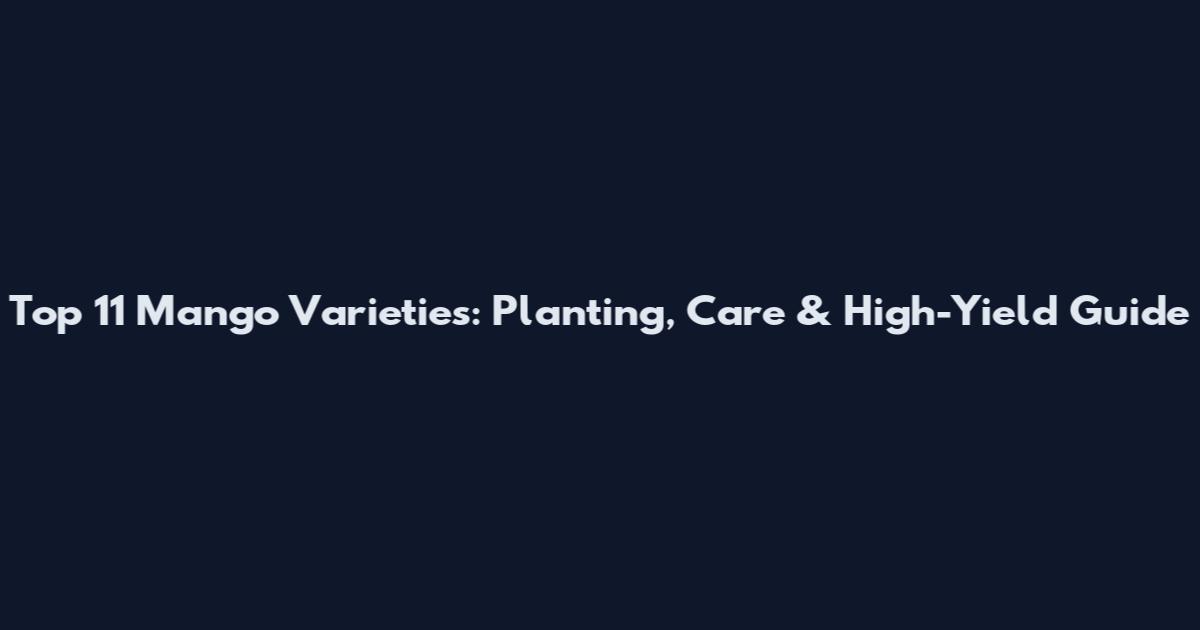 Top 11 Mango Varieties: Planting, Care & High-Yield Guide