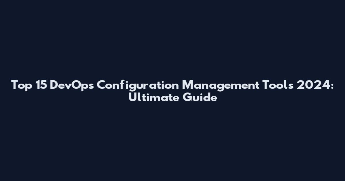 Top 15 DevOps Configuration Management Tools 2024: Ultimate Guide