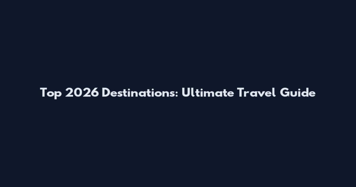 Top 2026 Destinations: Ultimate Travel Guide