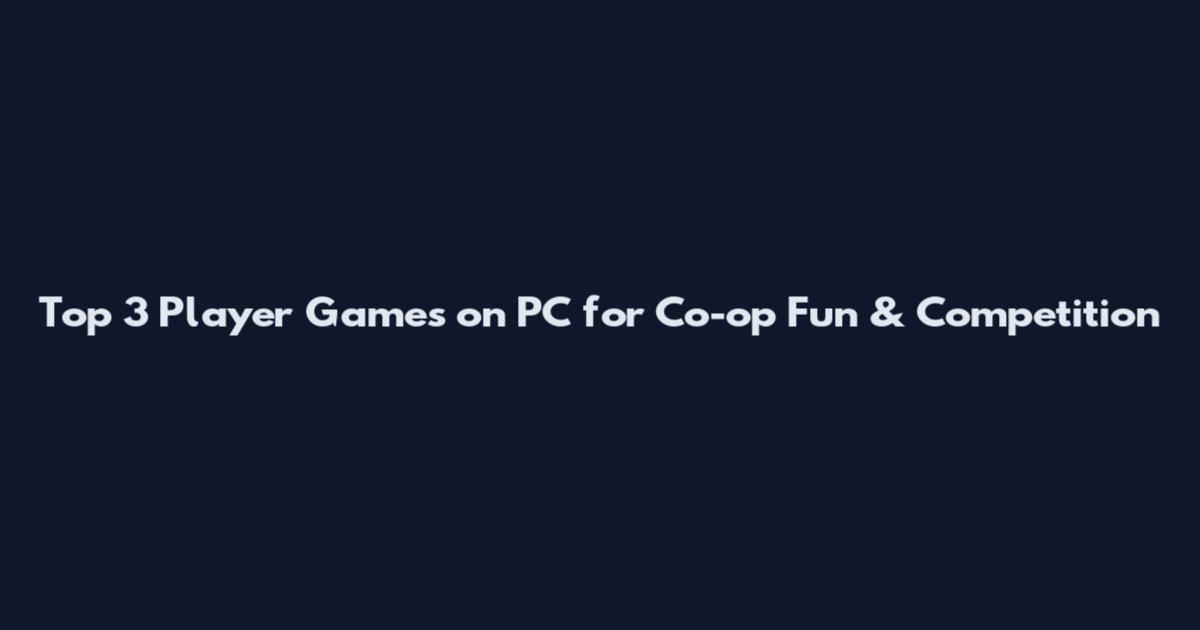 Top 3 Player Games on PC for Co-op Fun & Competition