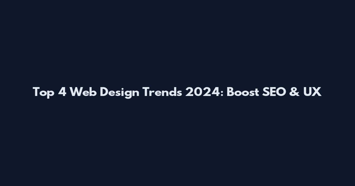 Top 4 Web Design Trends 2024: Boost SEO & UX