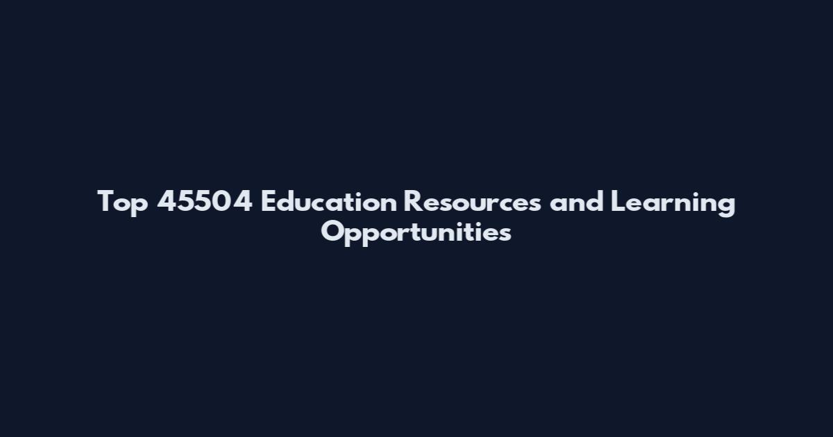 Top 45504 Education Resources and Learning Opportunities