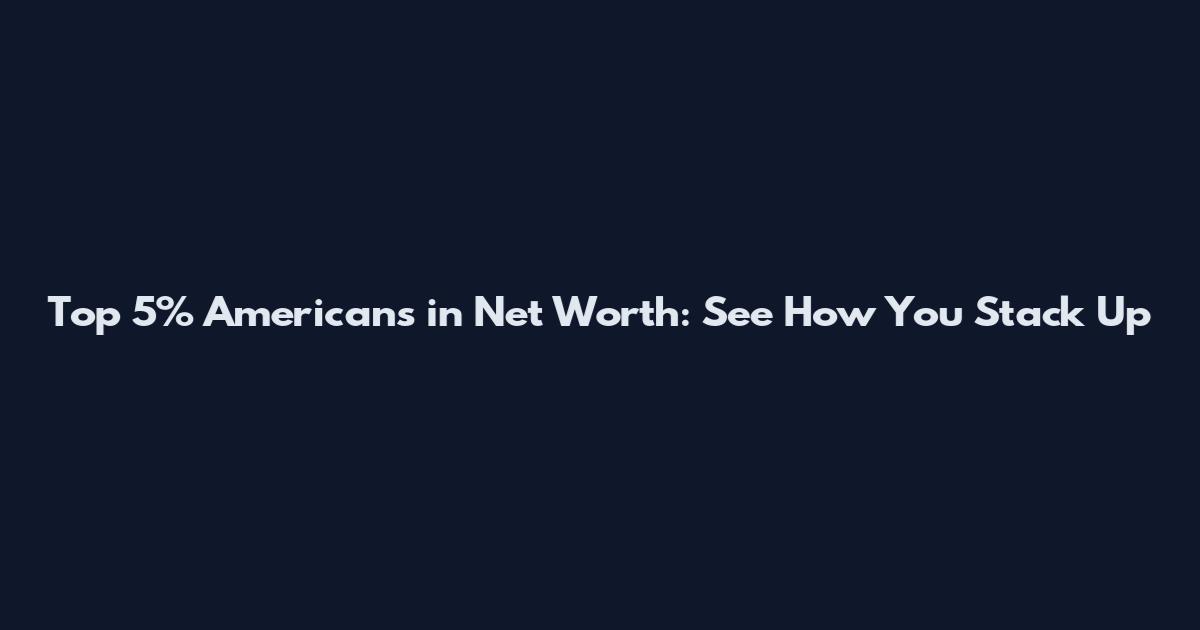 Top 5% Americans in Net Worth: See How You Stack Up