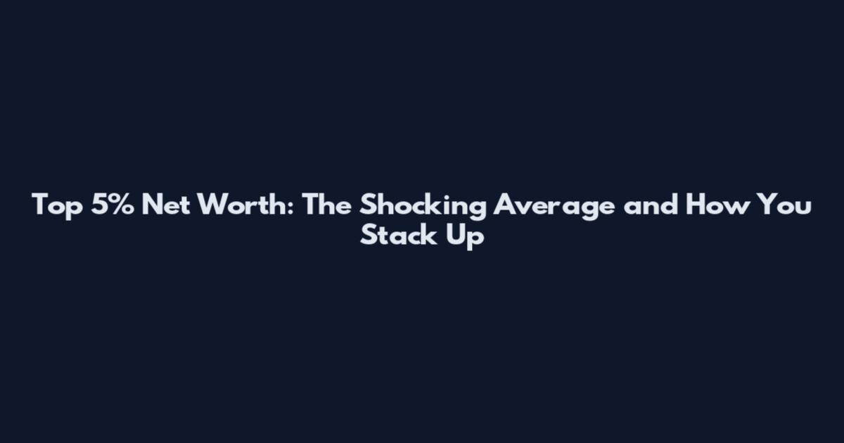 Top 5% Net Worth: The Shocking Average and How You Stack Up