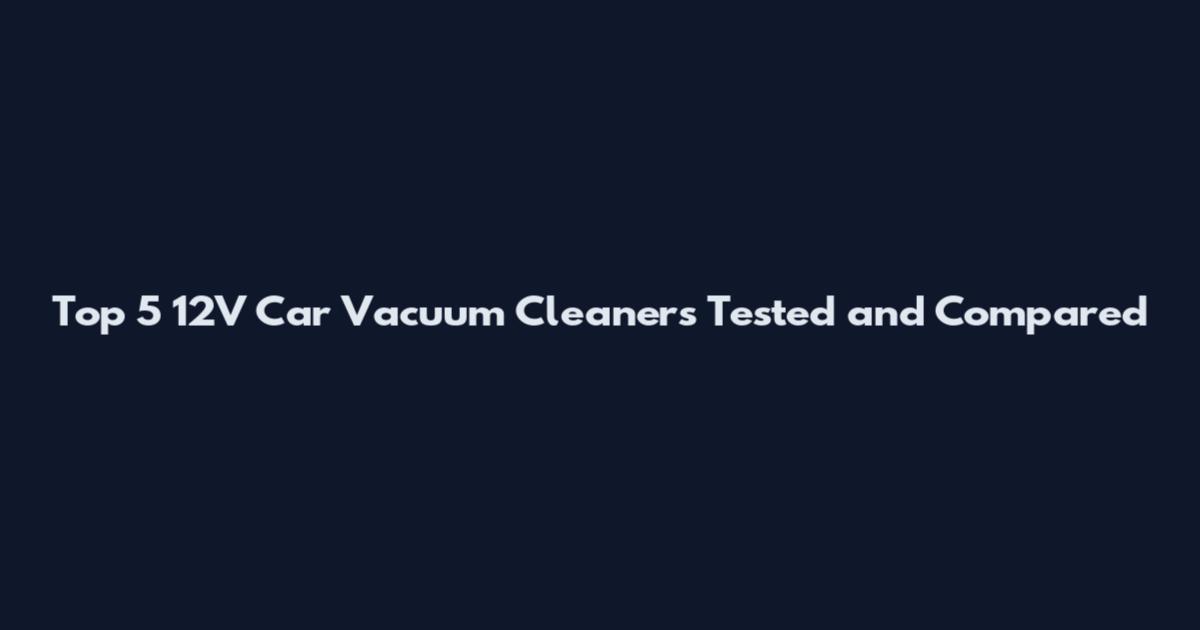 Top 5 12V Car Vacuum Cleaners Tested and Compared