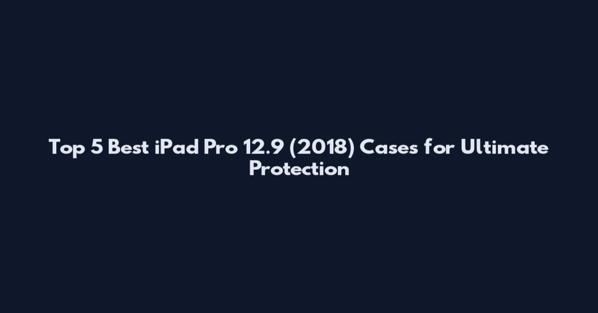 Top 5 Best iPad Pro 12.9 (2018) Cases for Ultimate Protection