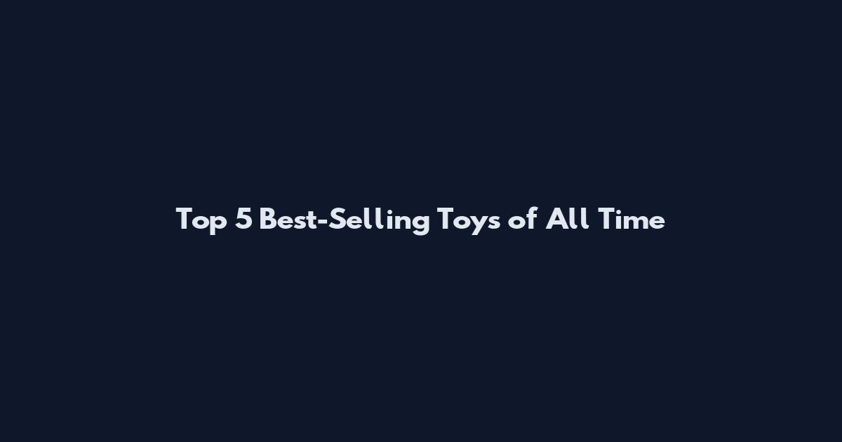 Top 5 Best-Selling Toys of All Time