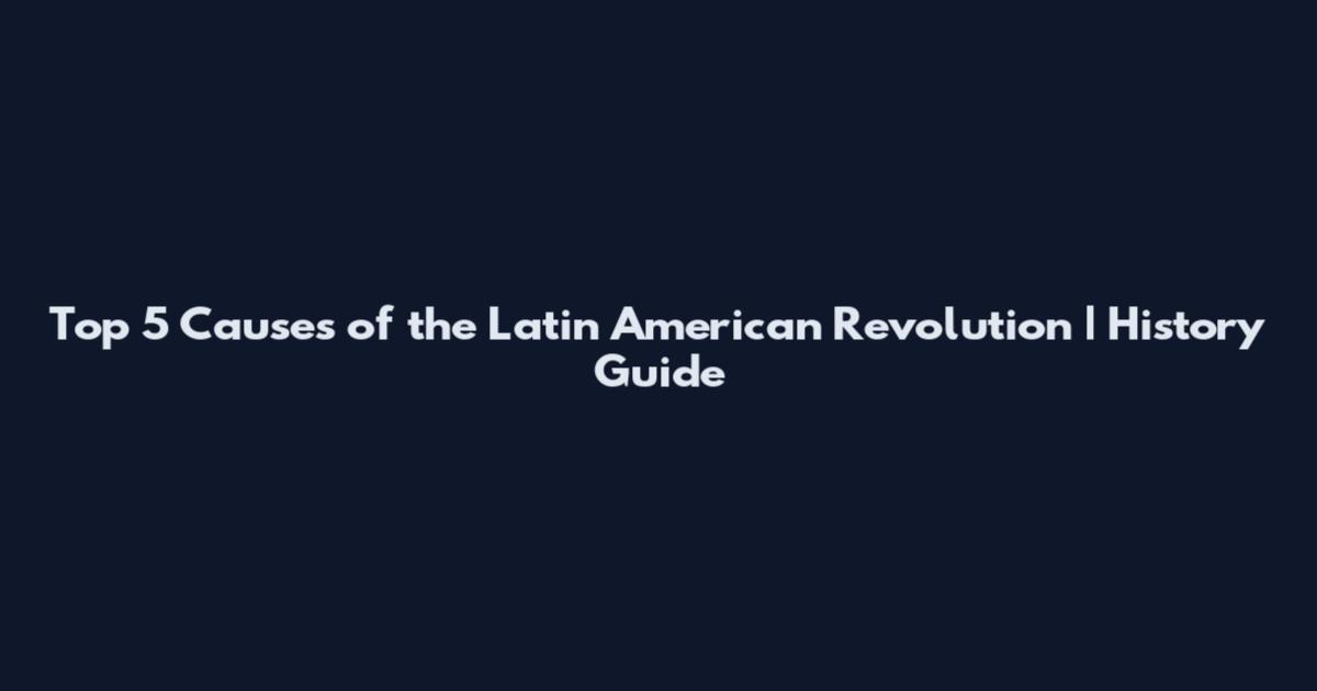 Top 5 Causes of the Latin American Revolution | History Guide