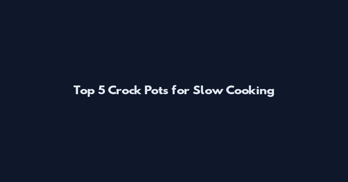 Top 5 Crock Pots for Slow Cooking