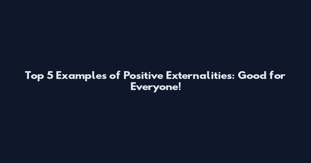 Top 5 Examples of Positive Externalities: Good for Everyone!