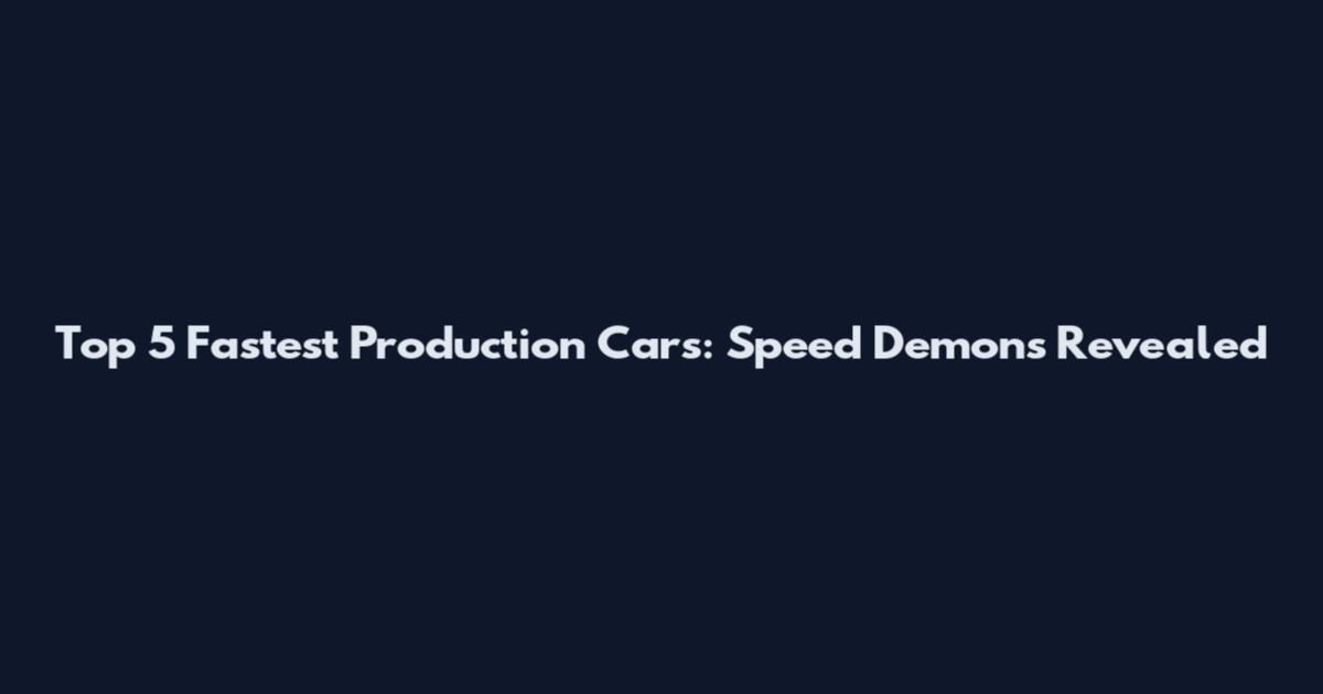 Top 5 Fastest Production Cars: Speed Demons Revealed