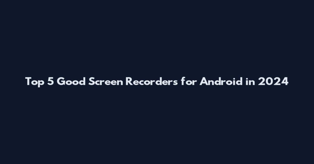 Top 5 Good Screen Recorders for Android in 2024