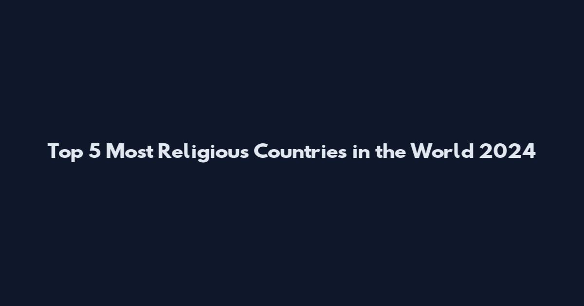 Top 5 Most Religious Countries in the World 2024