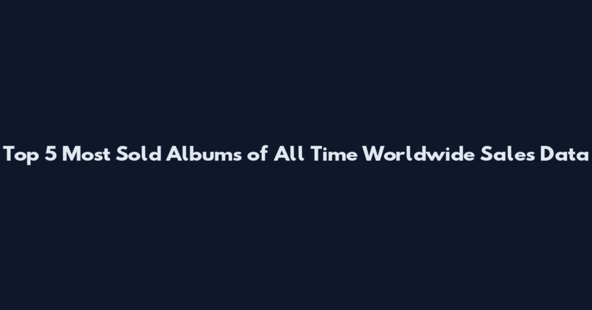 Top 5 Most Sold Albums of All Time Worldwide Sales Data