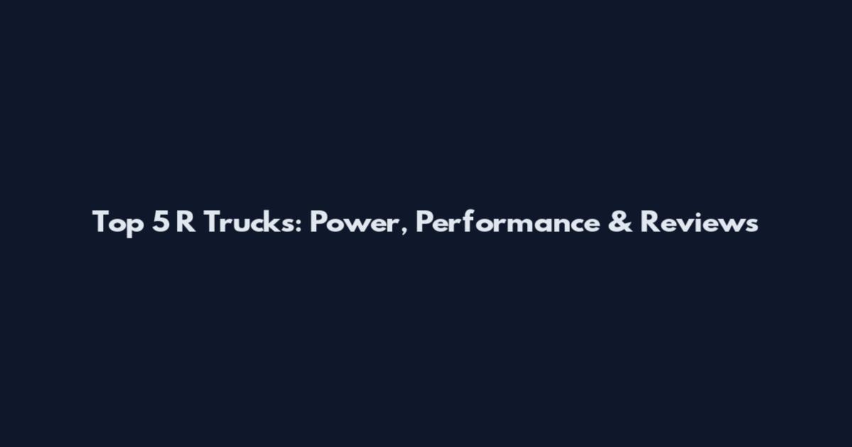 Top 5 R Trucks: Power, Performance & Reviews