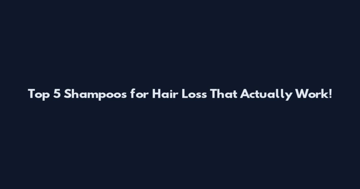 Top 5 Shampoos for Hair Loss That Actually Work!