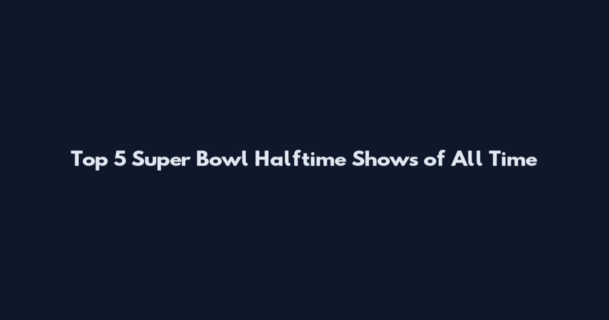 Top 5 Super Bowl Halftime Shows of All Time