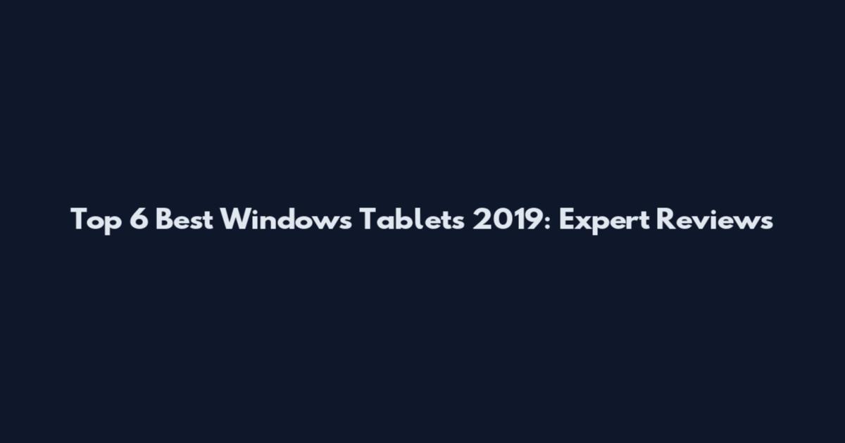 Top 6 Best Windows Tablets 2019: Expert Reviews