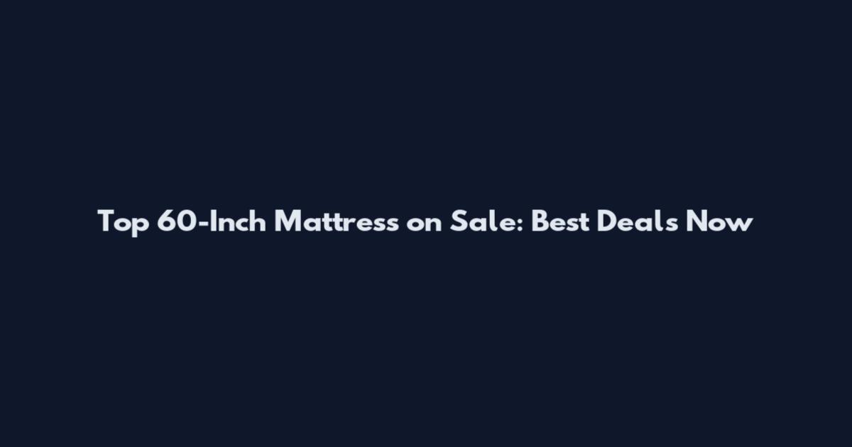 Top 60-Inch Mattress on Sale: Best Deals Now
