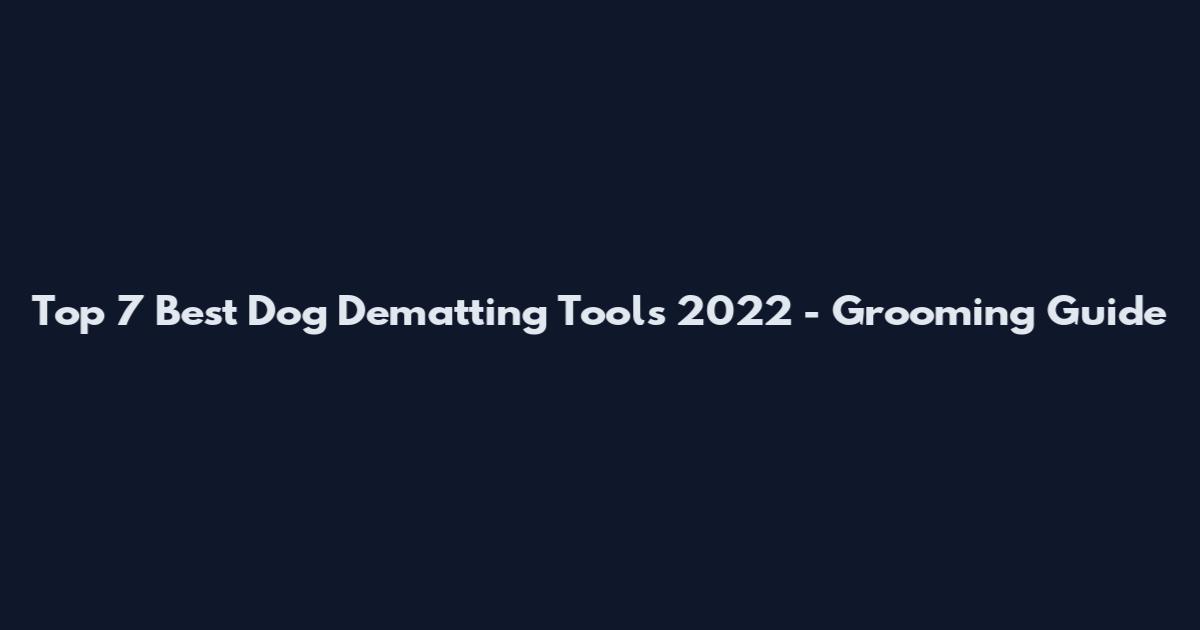 Top 7 Best Dog Dematting Tools 2022 - Grooming Guide