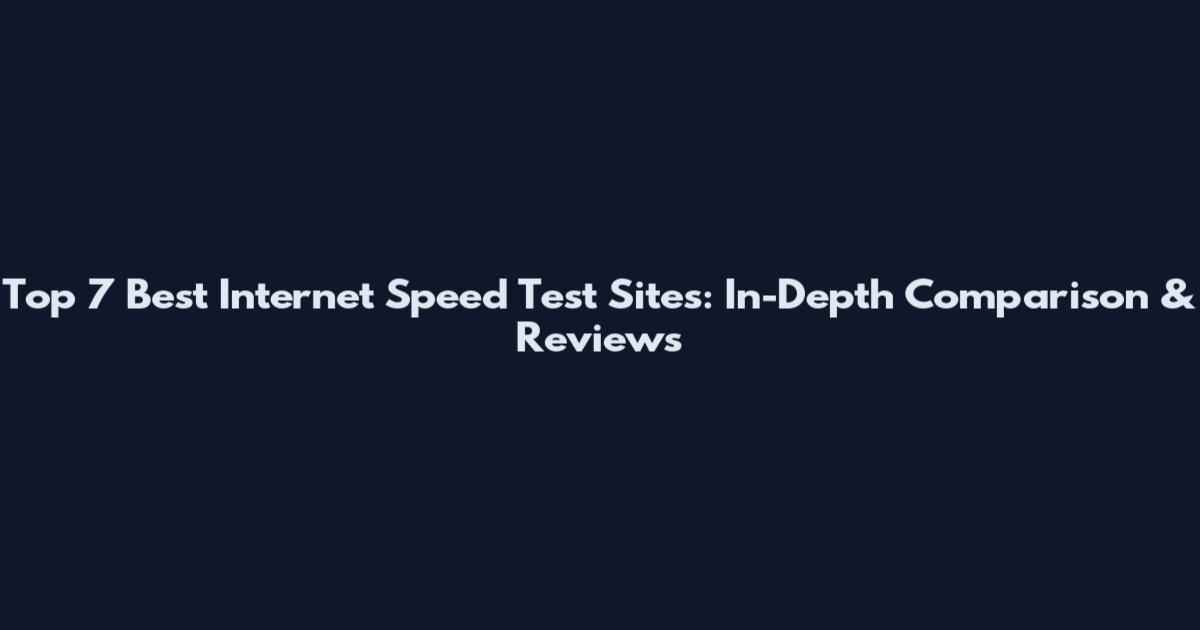 Top 7 Best Internet Speed Test Sites: In-Depth Comparison & Reviews