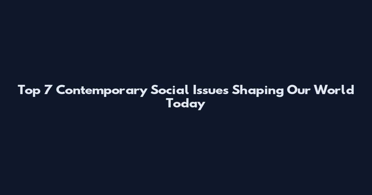 Top 7 Contemporary Social Issues Shaping Our World Today