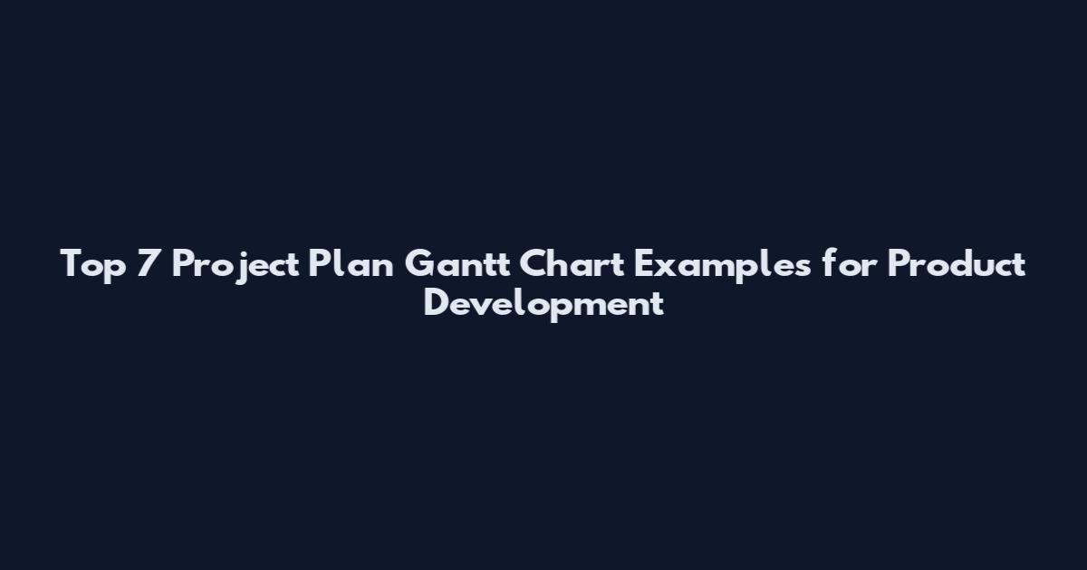 Top 7 Project Plan Gantt Chart Examples for Product Development