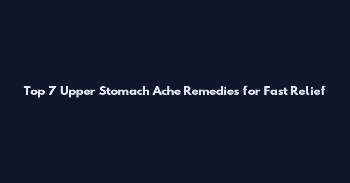 Top 7 Upper Stomach Ache Remedies for Fast Relief