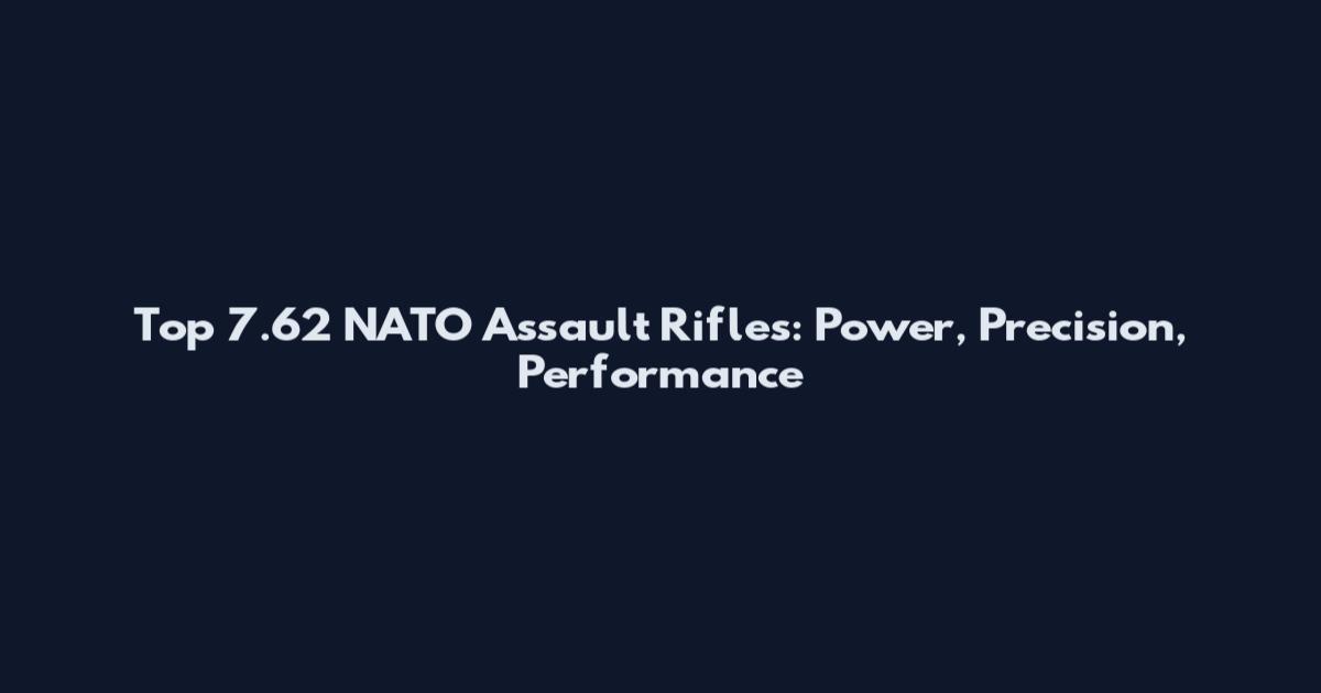 Top 7.62 NATO Assault Rifles: Power, Precision, Performance