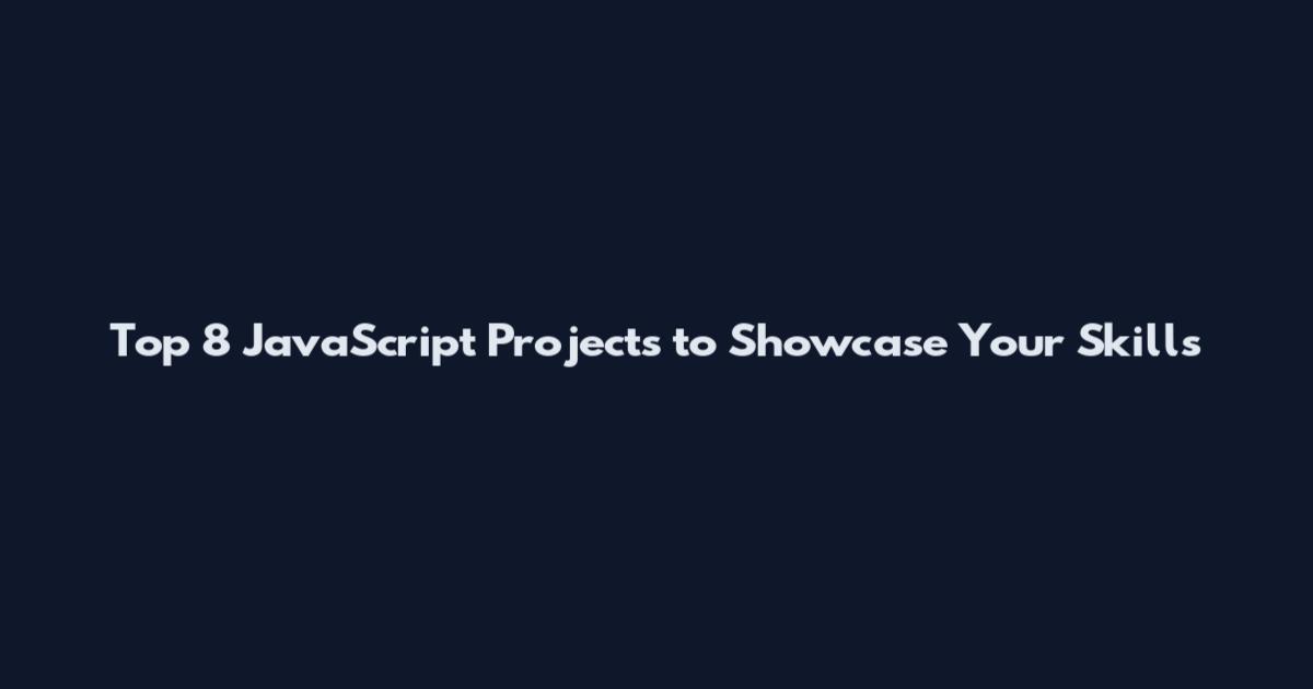 Top 8 JavaScript Projects to Showcase Your Skills