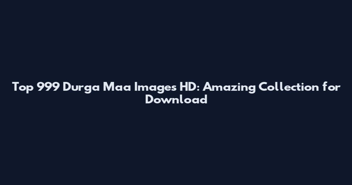 Top 999 Durga Maa Images HD: Amazing Collection for Download