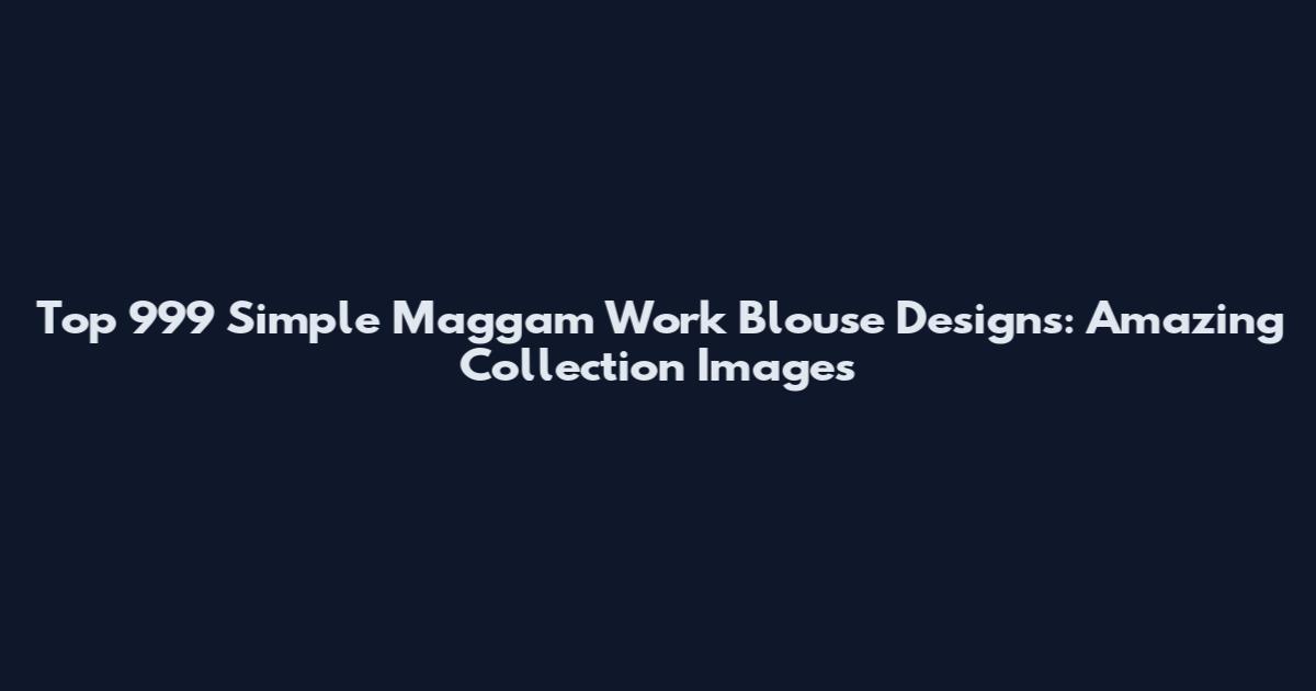 Top 999 Simple Maggam Work Blouse Designs: Amazing Collection Images