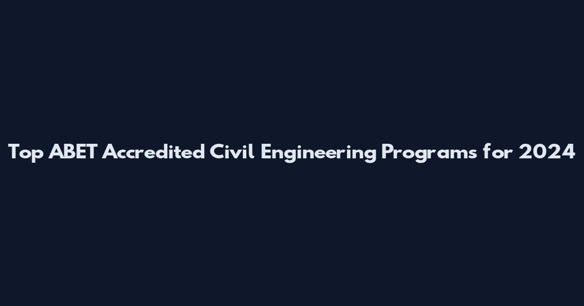 Top ABET Accredited Civil Engineering Programs for 2024