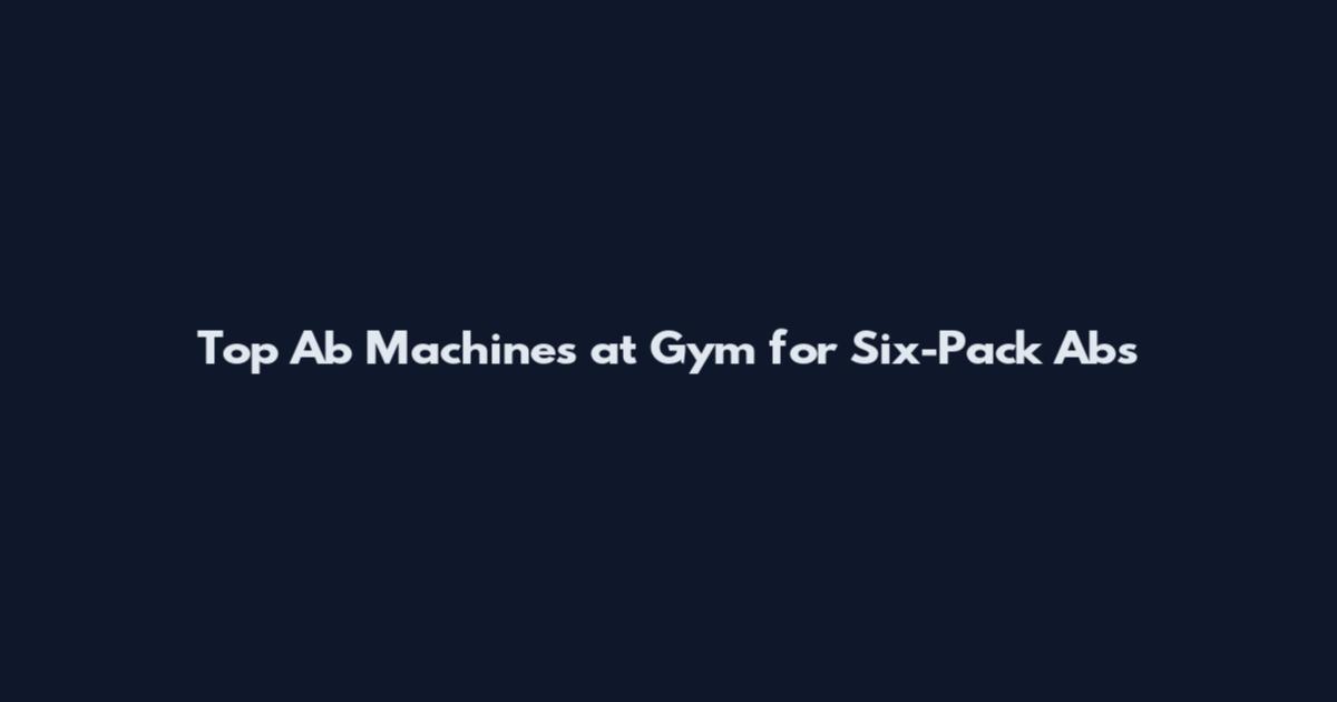 Top Ab Machines at Gym for Six-Pack Abs