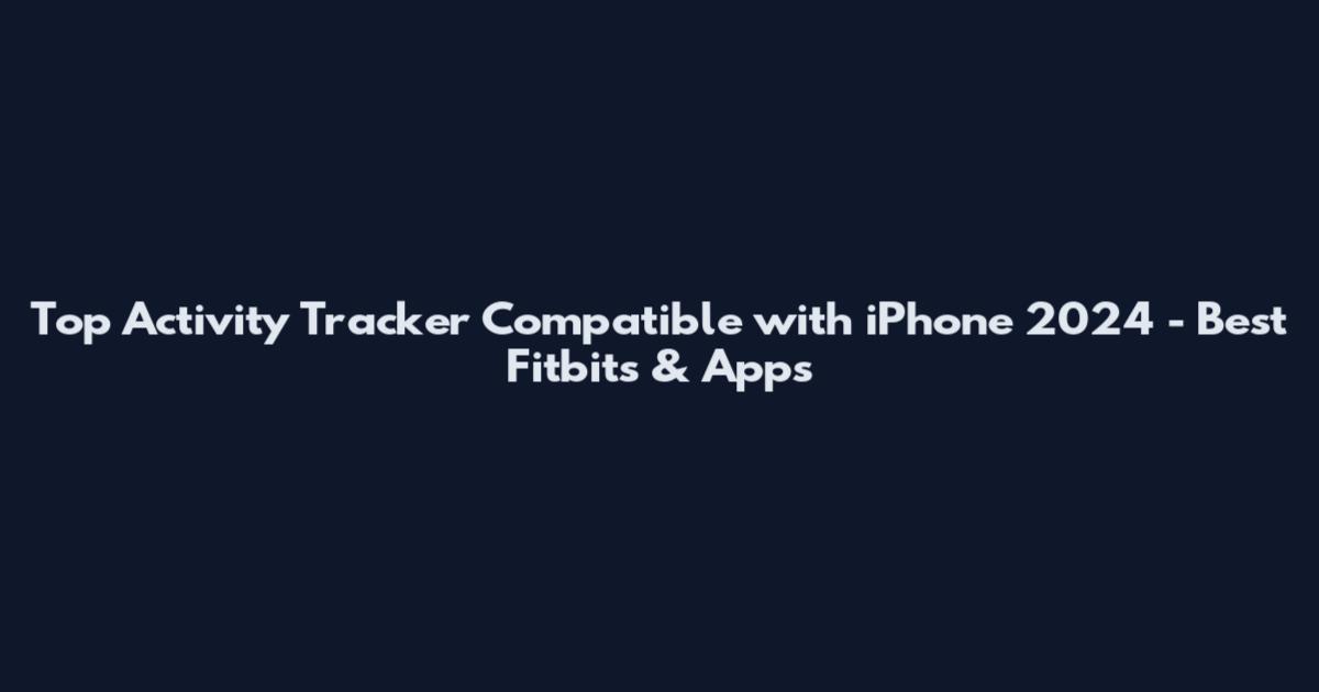 Top Activity Tracker Compatible with iPhone 2024 - Best Fitbits & Apps