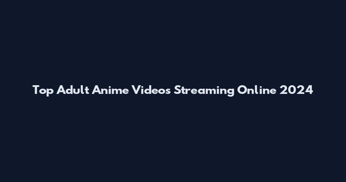 Top Adult Anime Videos Streaming Online 2024