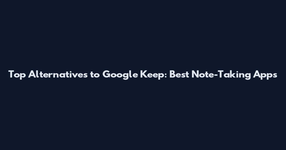 Top Alternatives to Google Keep: Best Note-Taking Apps