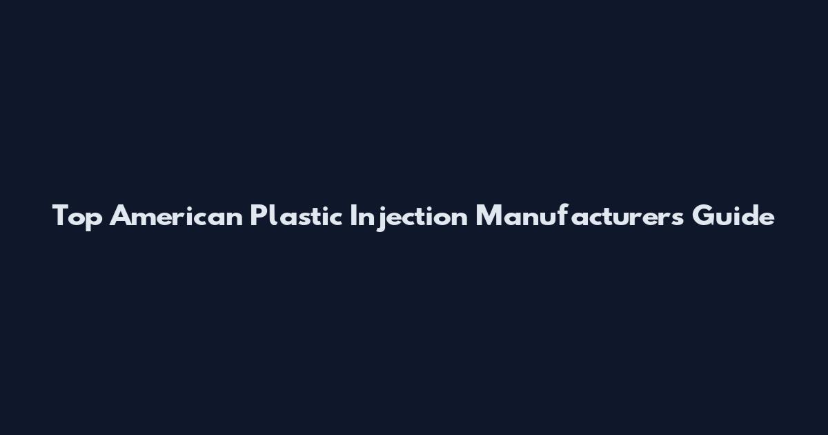 Top American Plastic Injection Manufacturers Guide