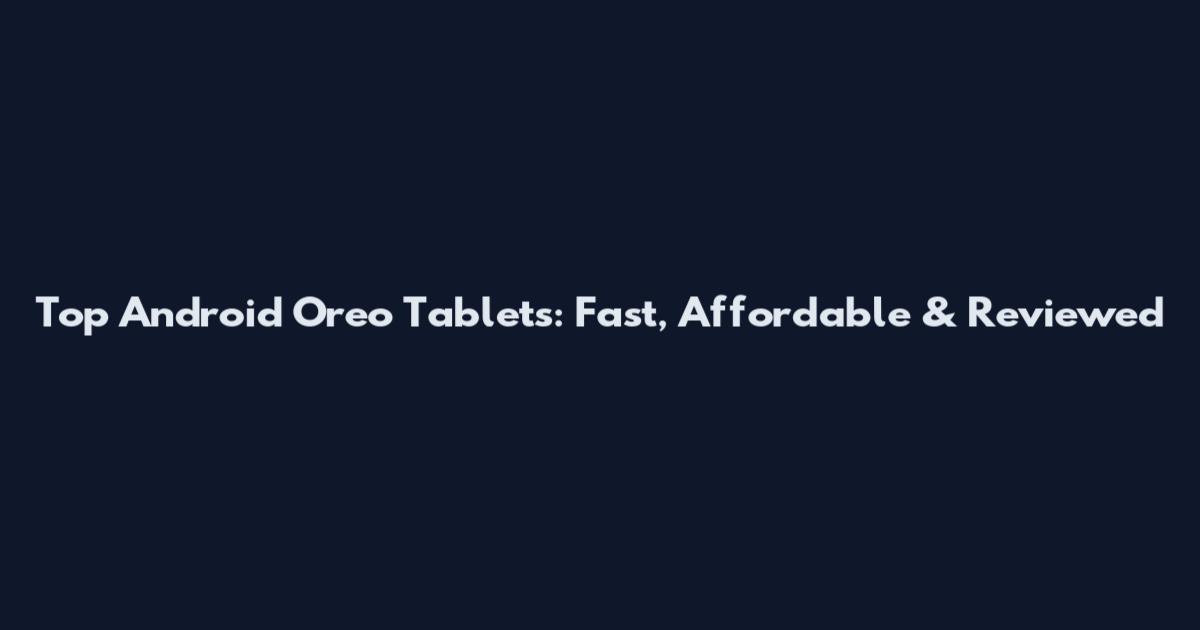 Top Android Oreo Tablets: Fast, Affordable & Reviewed