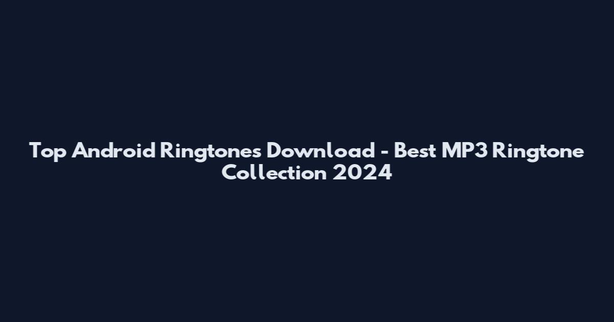 Top Android Ringtones Download - Best MP3 Ringtone Collection 2024
