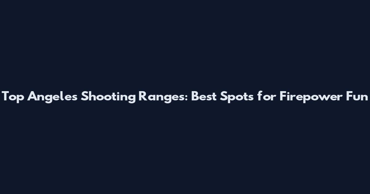 Top Angeles Shooting Ranges: Best Spots for Firepower Fun