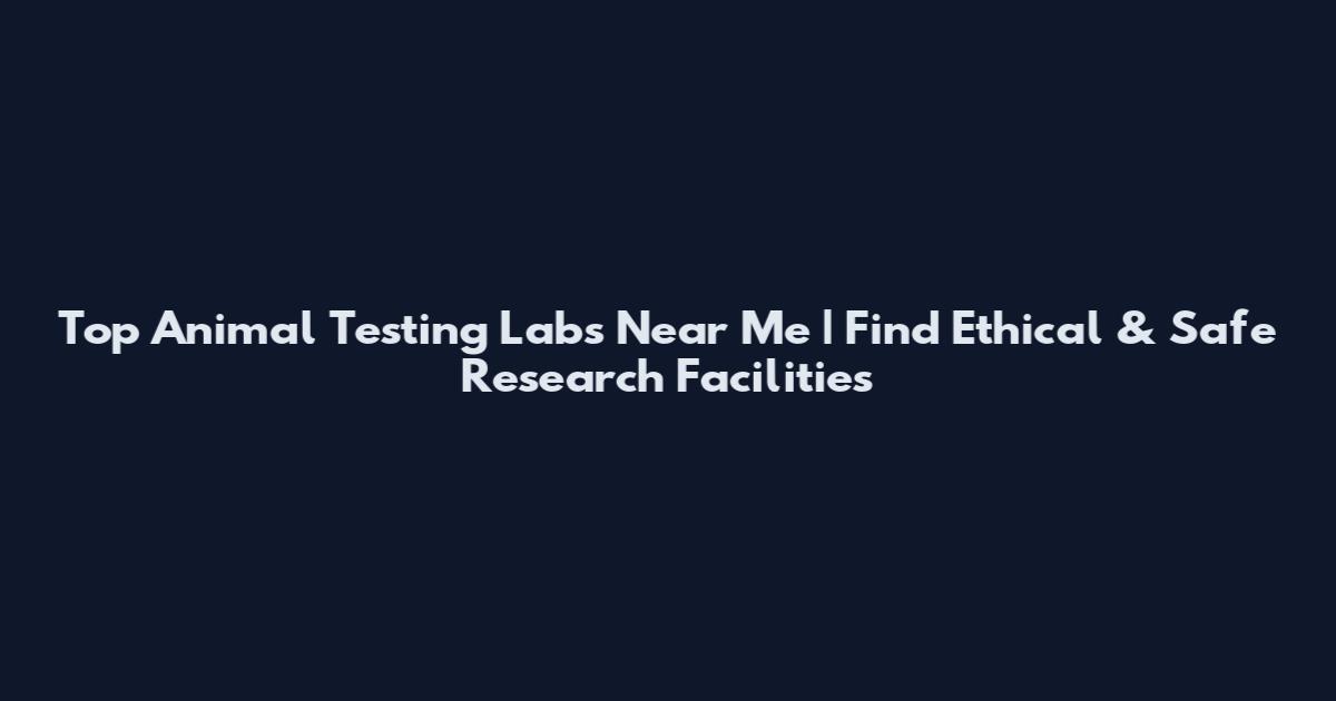 Top Animal Testing Labs Near Me | Find Ethical & Safe Research Facilities