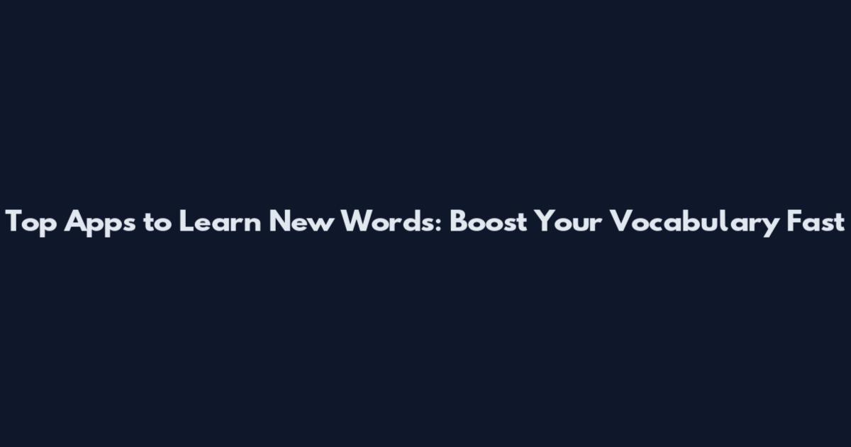 Top Apps to Learn New Words: Boost Your Vocabulary Fast