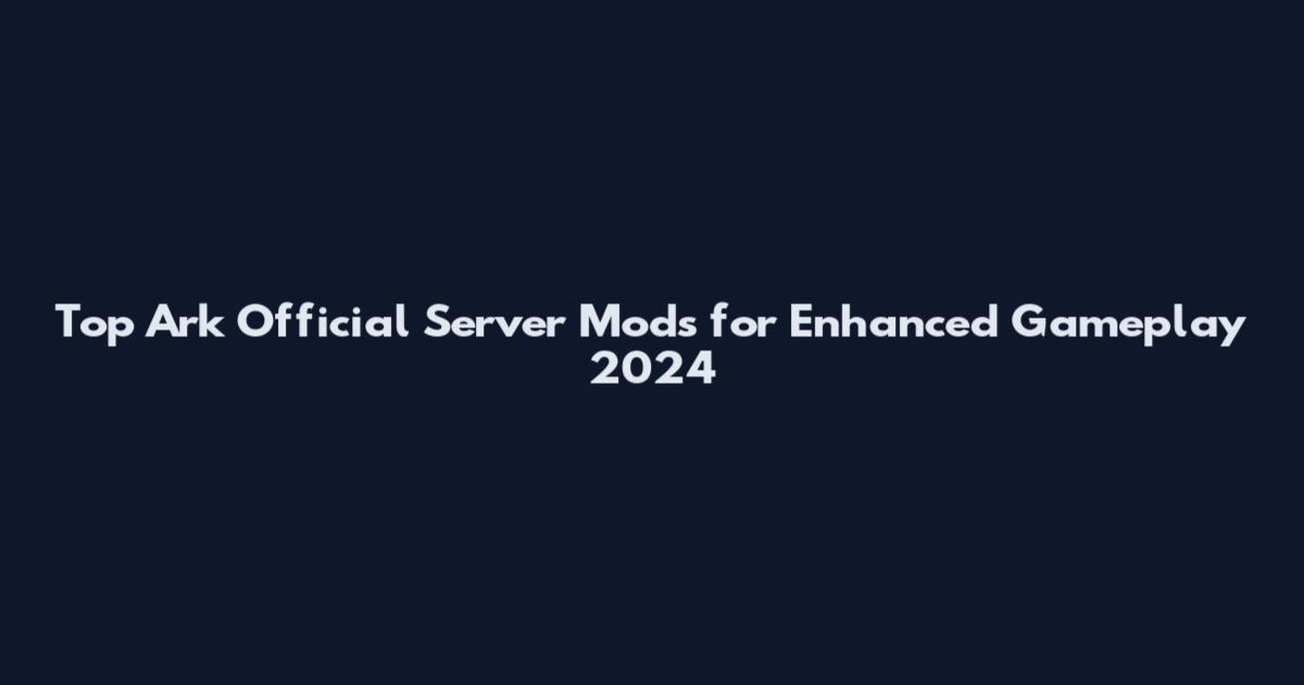 Top Ark Official Server Mods for Enhanced Gameplay 2024