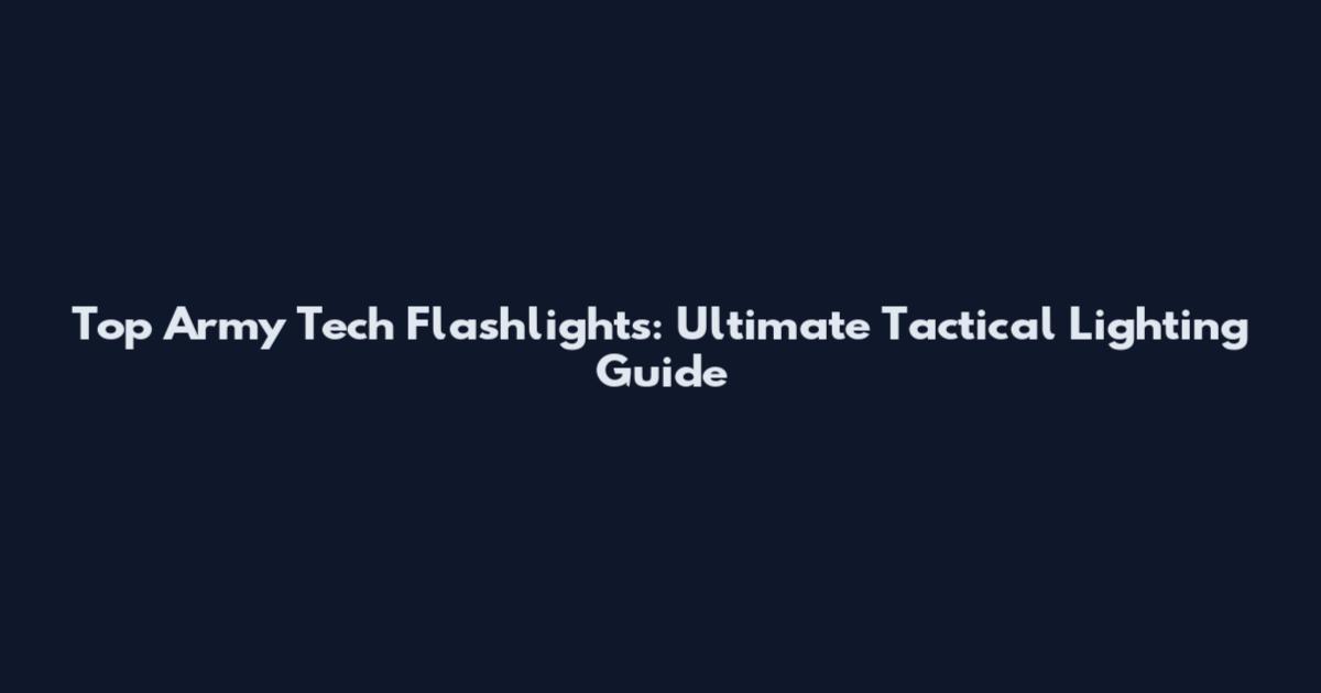 Top Army Tech Flashlights: Ultimate Tactical Lighting Guide