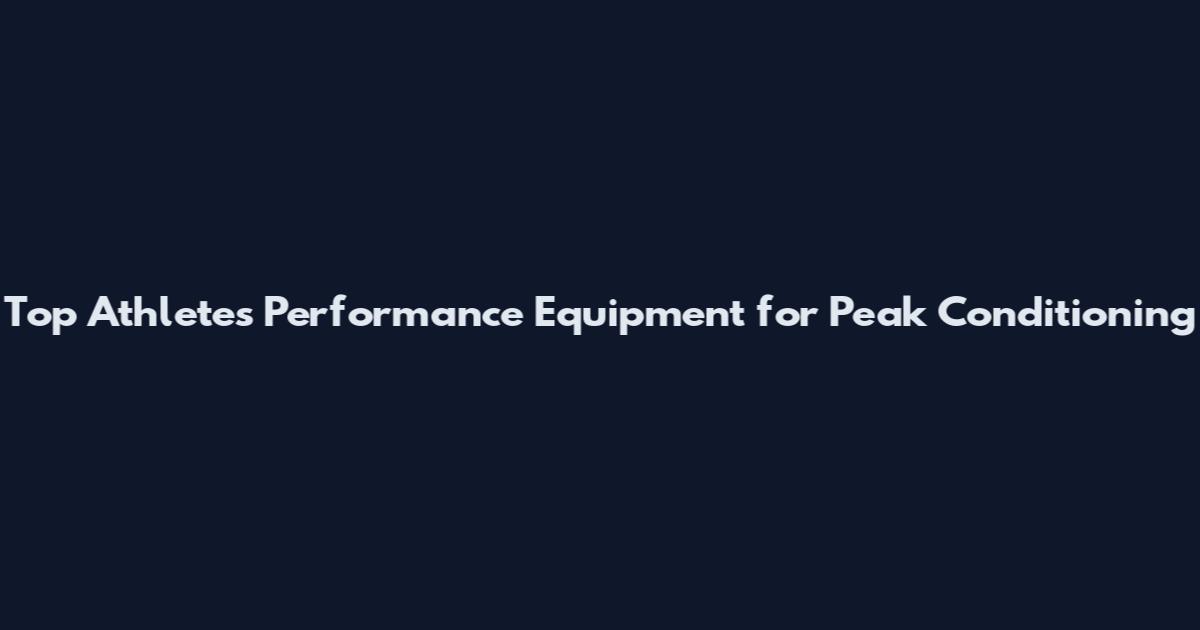 Top Athletes Performance Equipment for Peak Conditioning